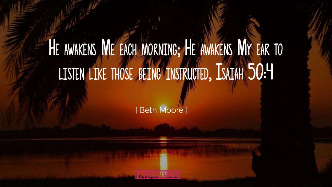 Beth Moore Quotes: He awakens Me each morning;