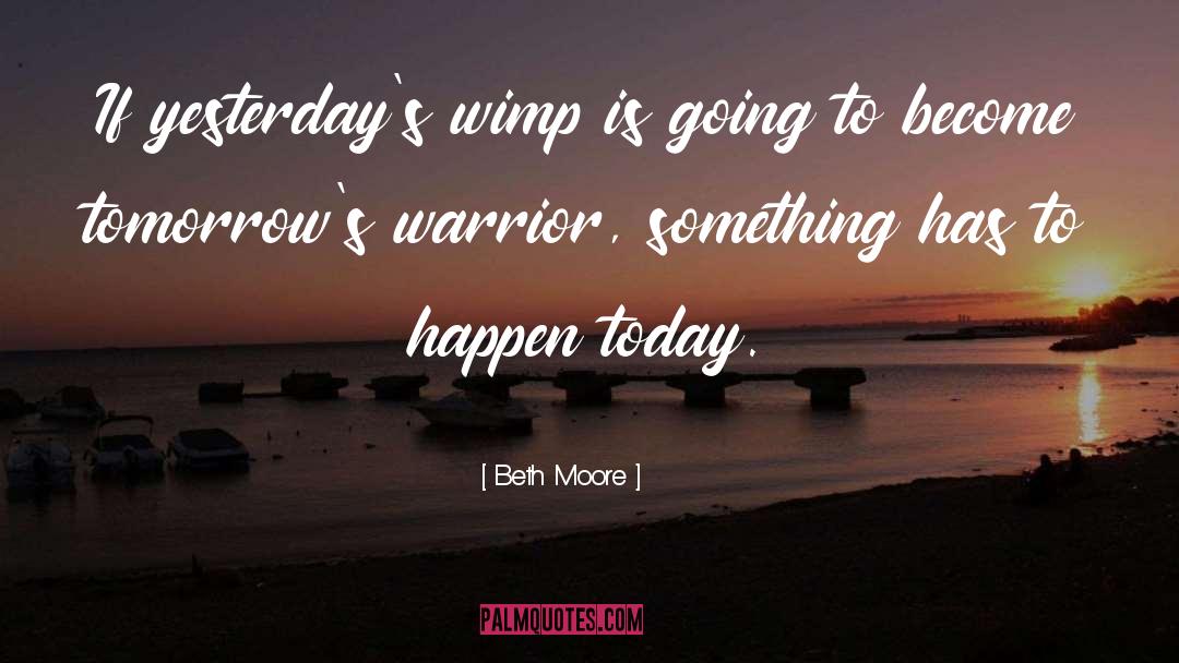Beth Moore Quotes: If yesterday's wimp is going
