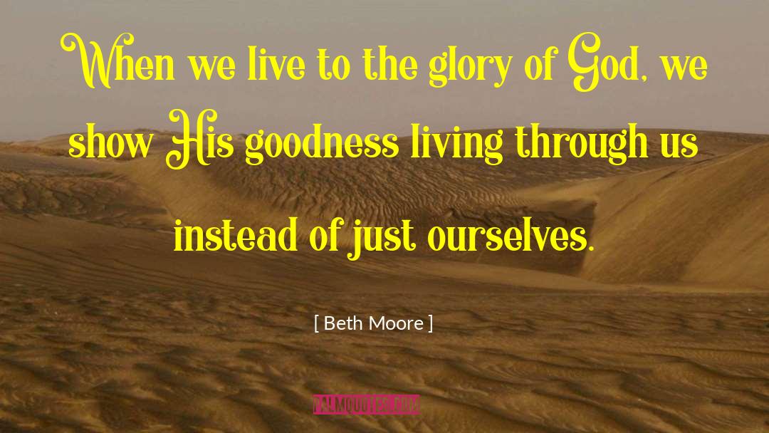 Beth Moore Quotes: When we live to the