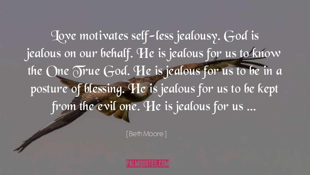 Beth Moore Quotes: Love motivates self-less jealousy. God