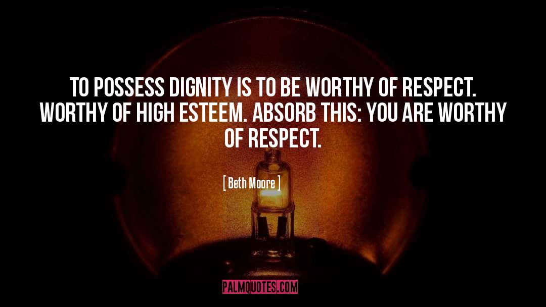Beth Moore Quotes: To possess dignity is to