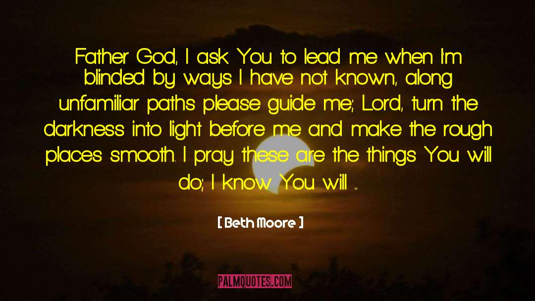 Beth Moore Quotes: Father God, I ask You