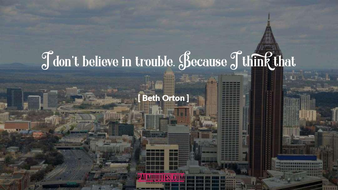 Beth Orton Quotes: I don't believe in trouble.