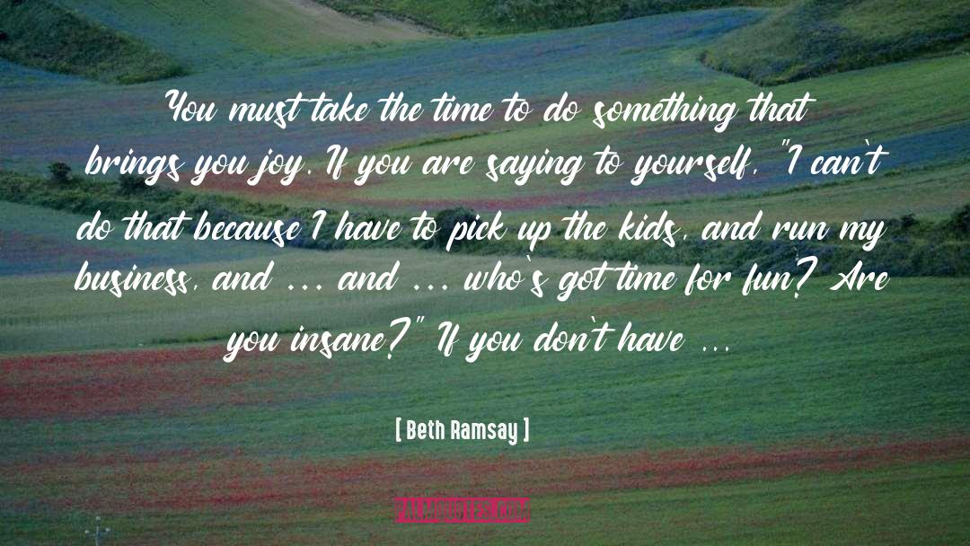Beth Ramsay Quotes: You must take the time
