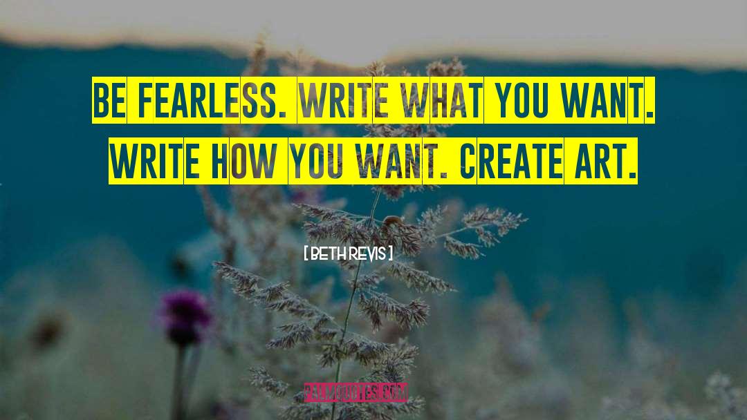 Beth Revis Quotes: Be fearless. Write what you