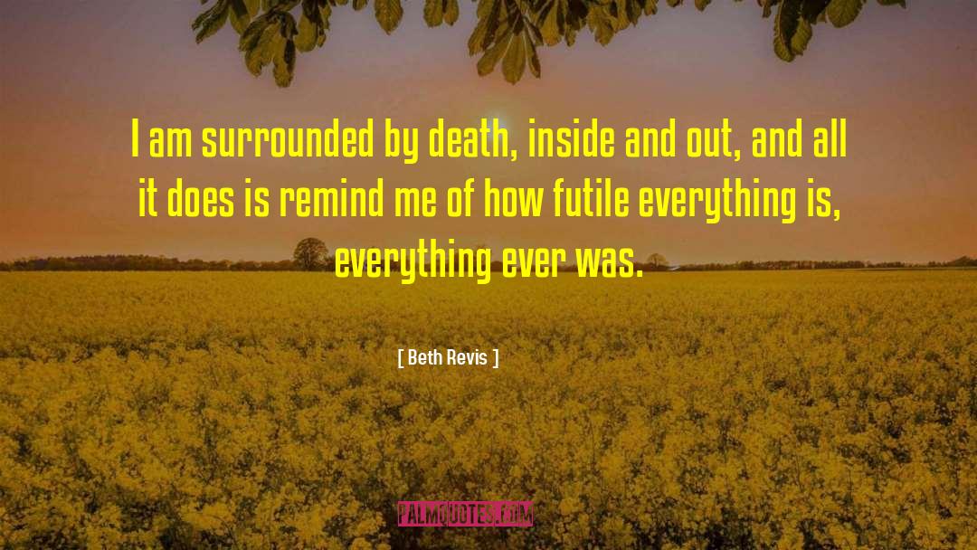 Beth Revis Quotes: I am surrounded by death,