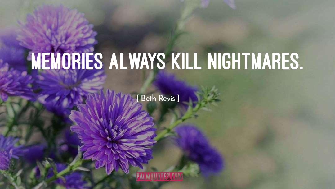 Beth Revis Quotes: Memories always kill nightmares.