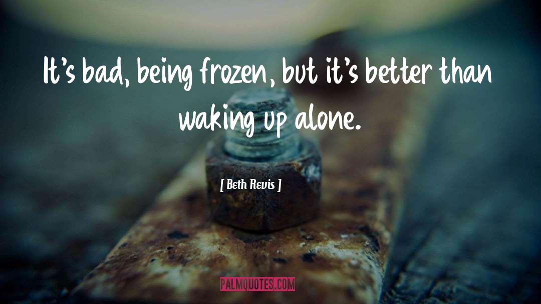 Beth Revis Quotes: It's bad, being frozen, but