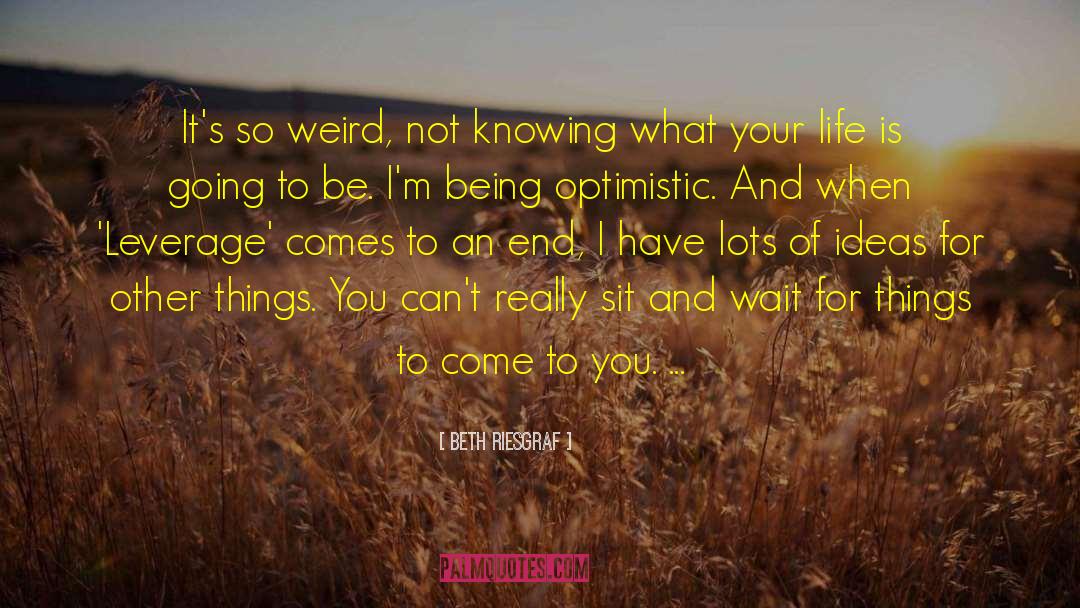 Beth Riesgraf Quotes: It's so weird, not knowing