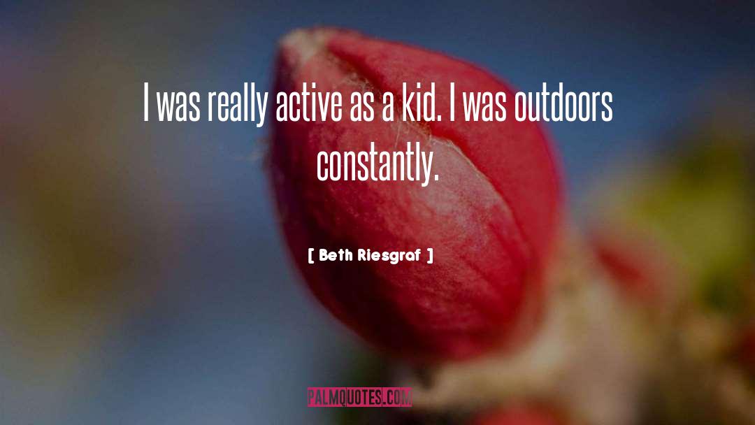Beth Riesgraf Quotes: I was really active as