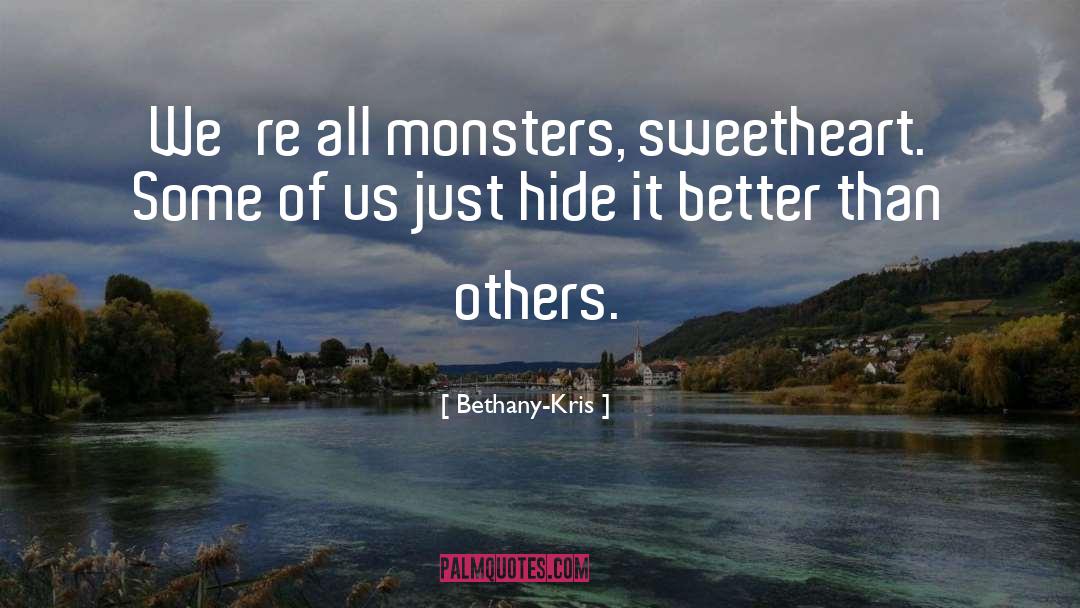 Bethany-Kris Quotes: We're all monsters, sweetheart. Some