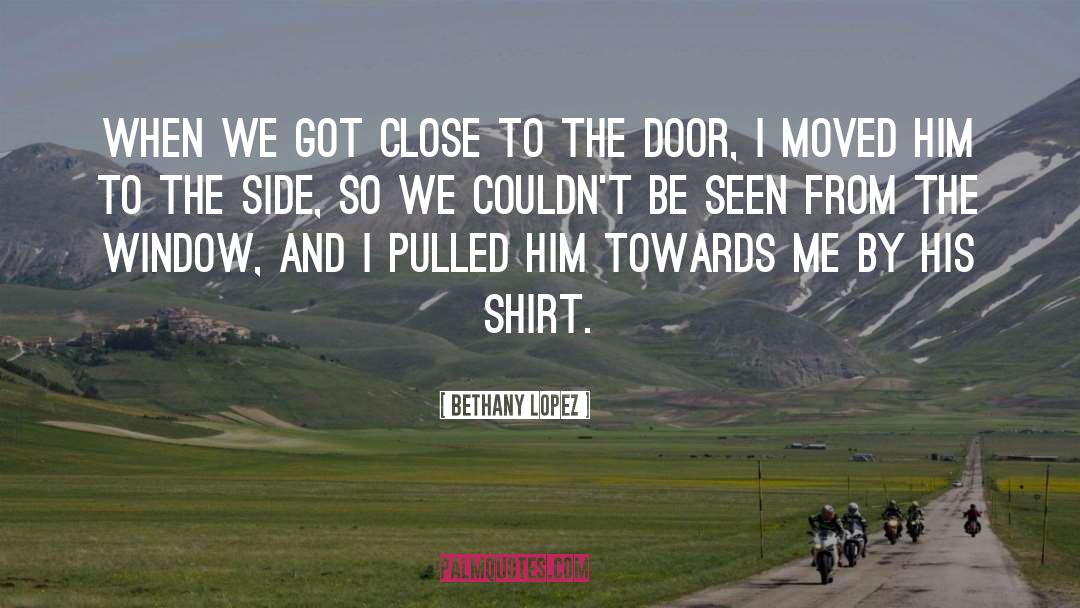 Bethany Lopez Quotes: When we got close to