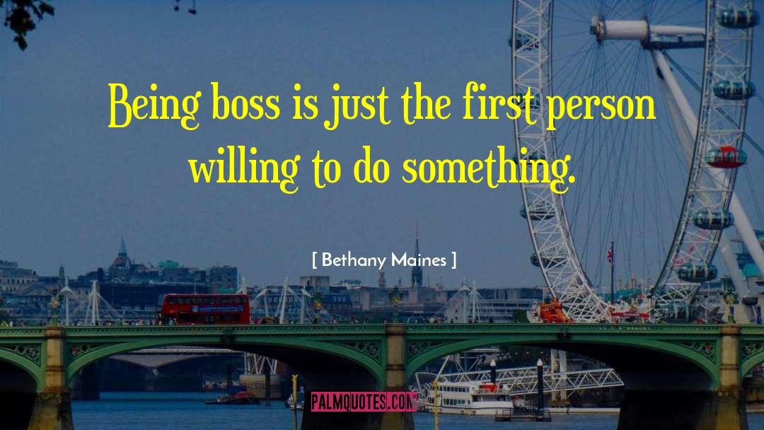 Bethany Maines Quotes: Being boss is just the