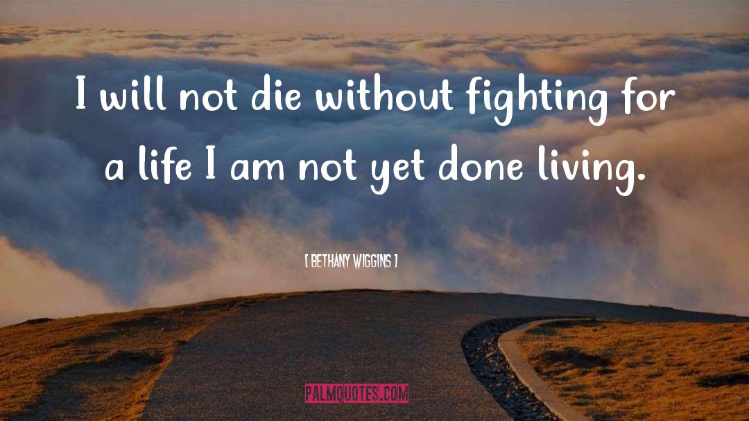 Bethany Wiggins Quotes: I will not die without