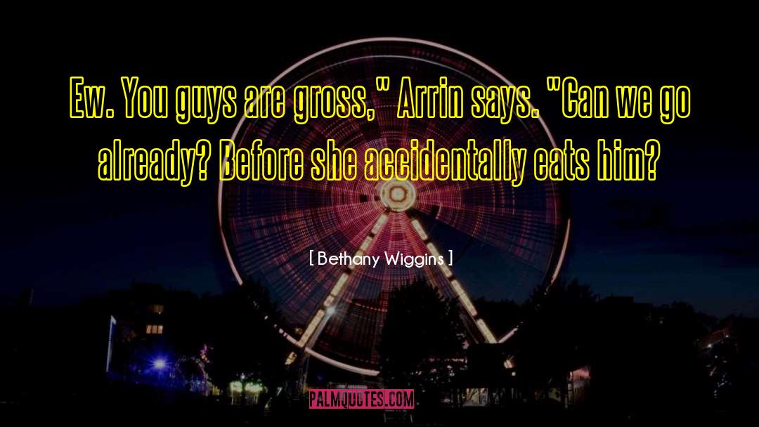 Bethany Wiggins Quotes: Ew. You guys are gross,