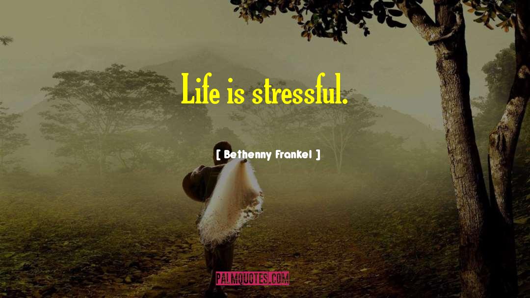 Bethenny Frankel Quotes: Life is stressful.