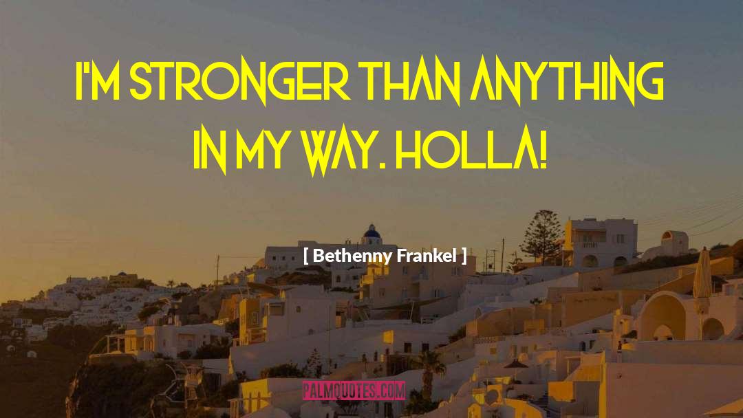 Bethenny Frankel Quotes: I'm stronger than anything in