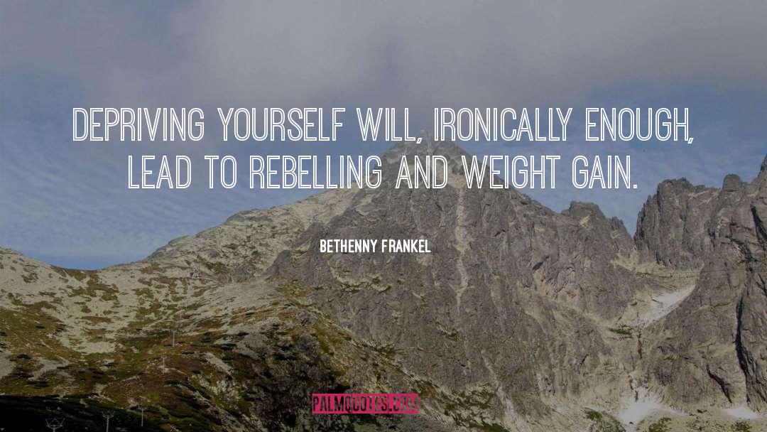 Bethenny Frankel Quotes: Depriving yourself will, ironically enough,