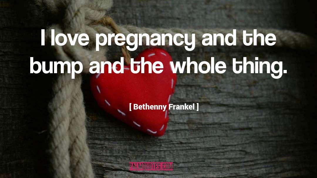 Bethenny Frankel Quotes: I love pregnancy and the