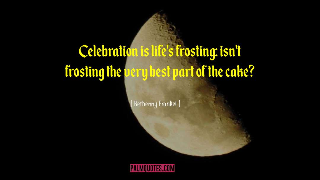 Bethenny Frankel Quotes: Celebration is life's frosting: isn't