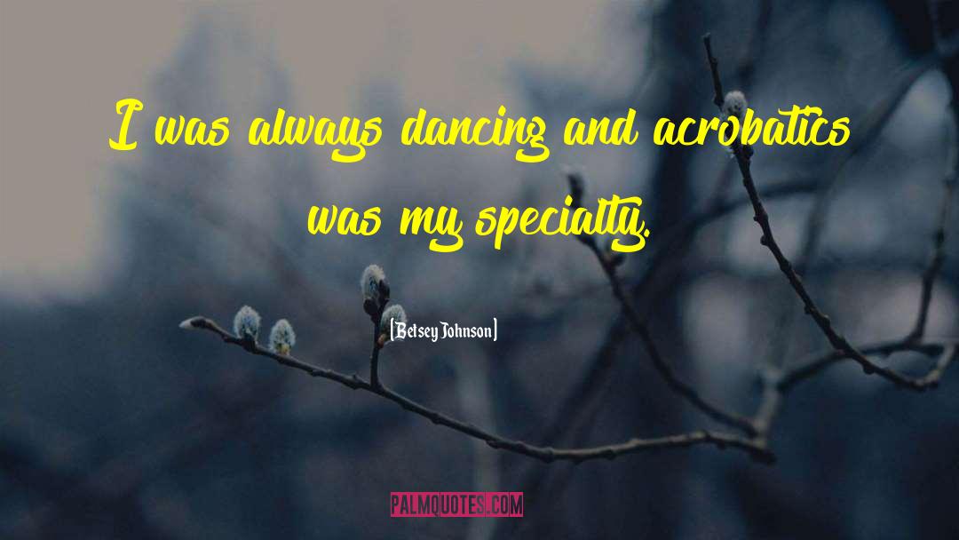 Betsey Johnson Quotes: I was always dancing and