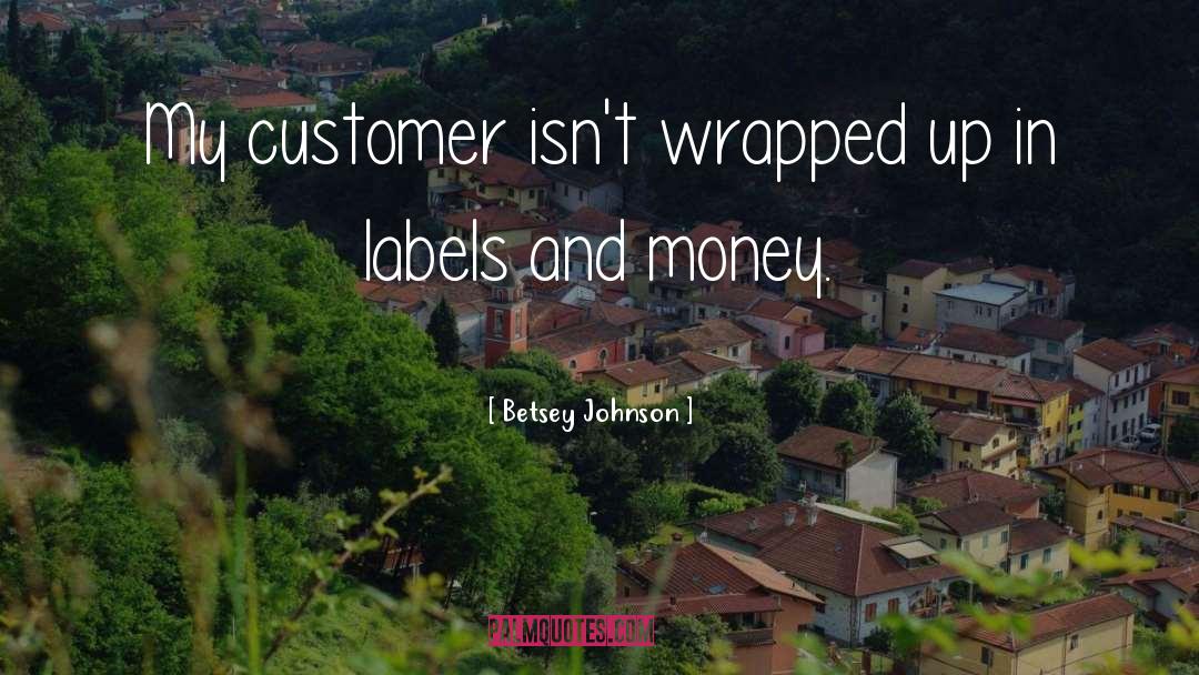 Betsey Johnson Quotes: My customer isn't wrapped up