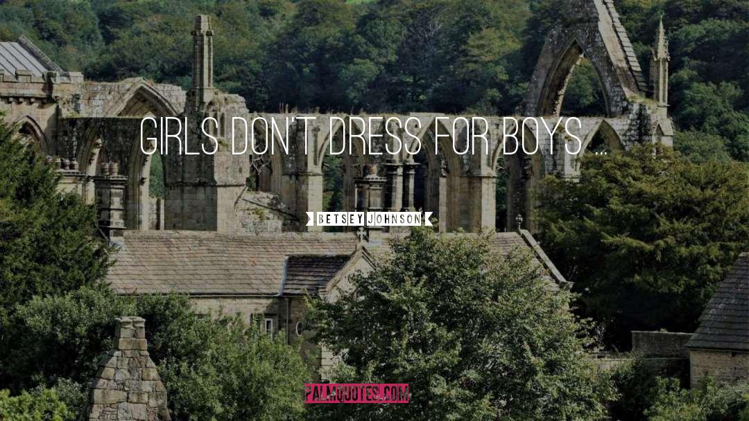 Betsey Johnson Quotes: Girls don't dress for boys
