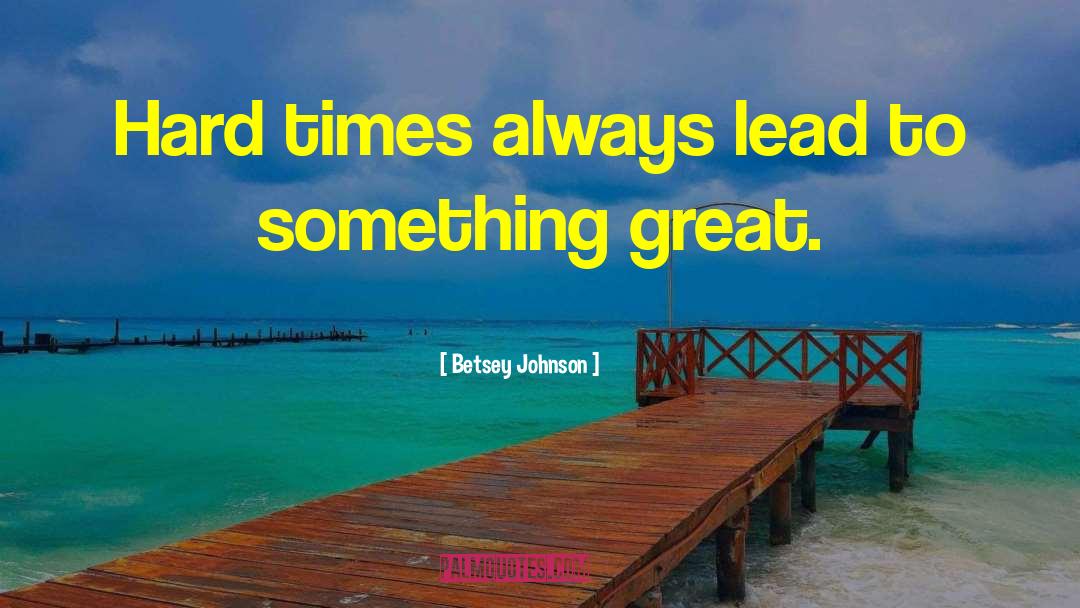 Betsey Johnson Quotes: Hard times always lead to