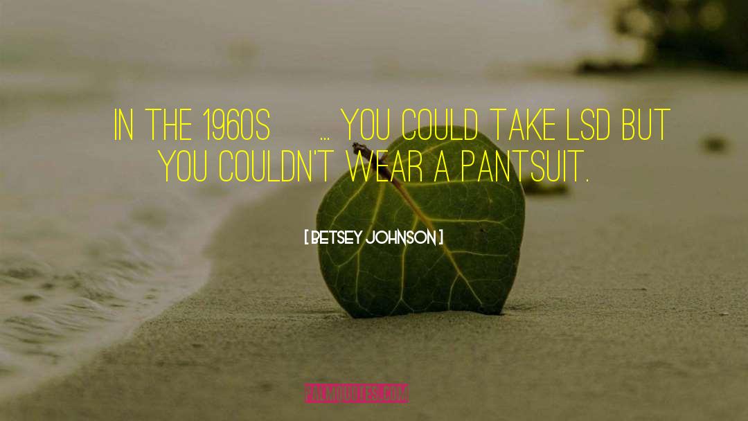 Betsey Johnson Quotes: [In the 1960s] ... you