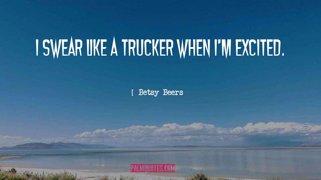 Betsy Beers Quotes: I swear like a trucker