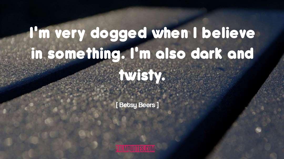 Betsy Beers Quotes: I'm very dogged when I
