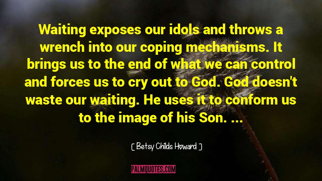 Betsy Childs Howard Quotes: Waiting exposes our idols and