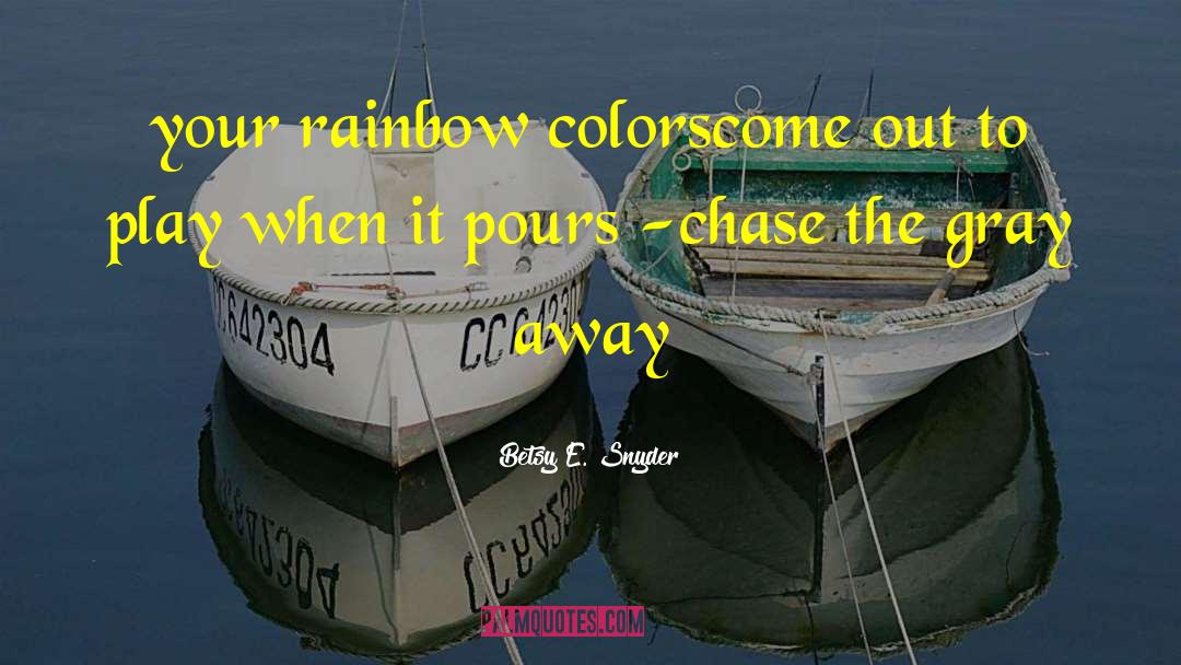 Betsy E. Snyder Quotes: your rainbow colors<br />come out