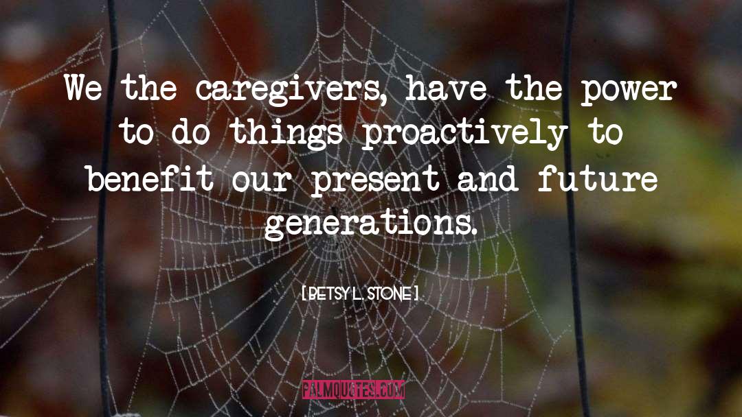Betsy L. Stone Quotes: We the caregivers, have the