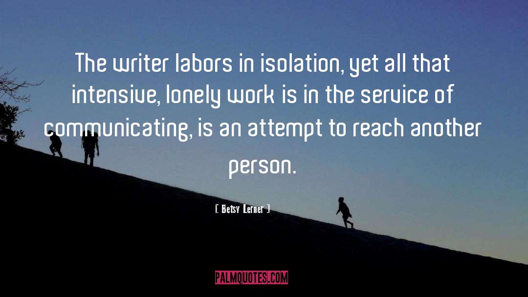 Betsy Lerner Quotes: The writer labors in isolation,