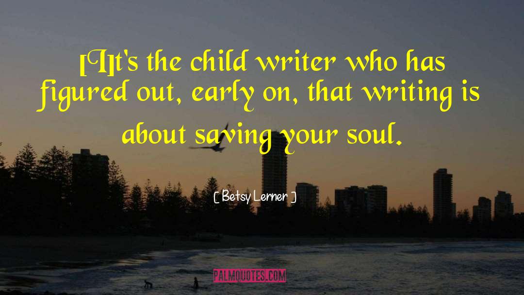 Betsy Lerner Quotes: [I]t's the child writer who