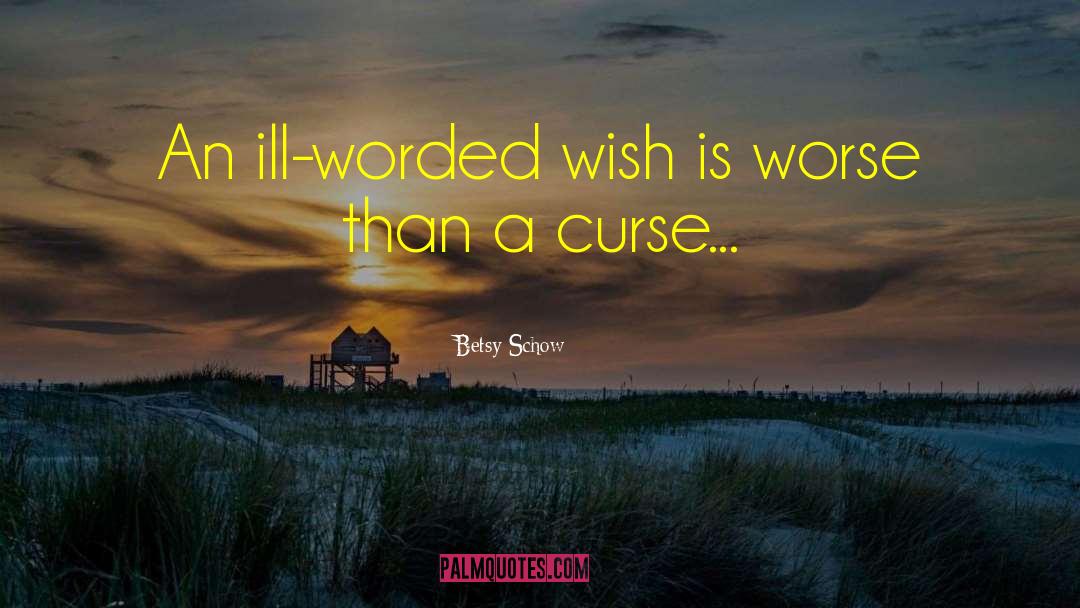 Betsy Schow Quotes: An ill-worded wish is worse