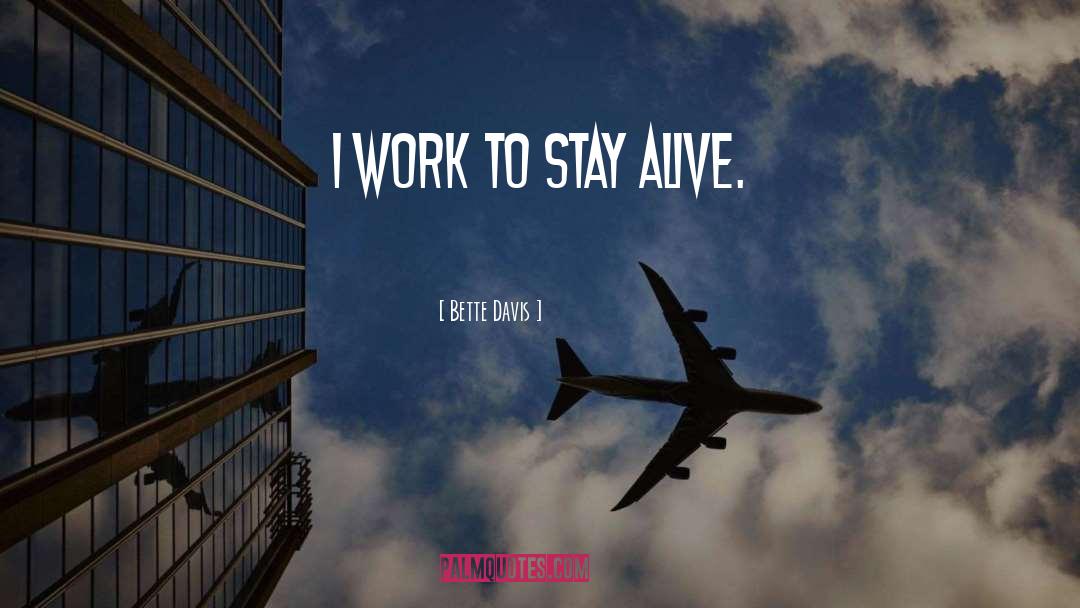 Bette Davis Quotes: I work to stay alive.