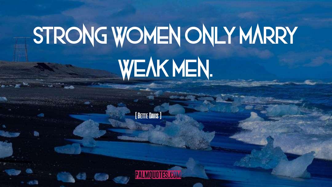 Bette Davis Quotes: Strong women only marry weak