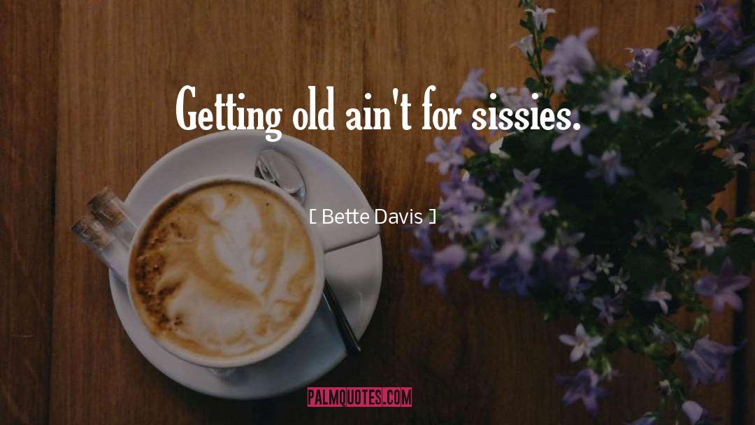 Bette Davis Quotes: Getting old ain't for sissies.