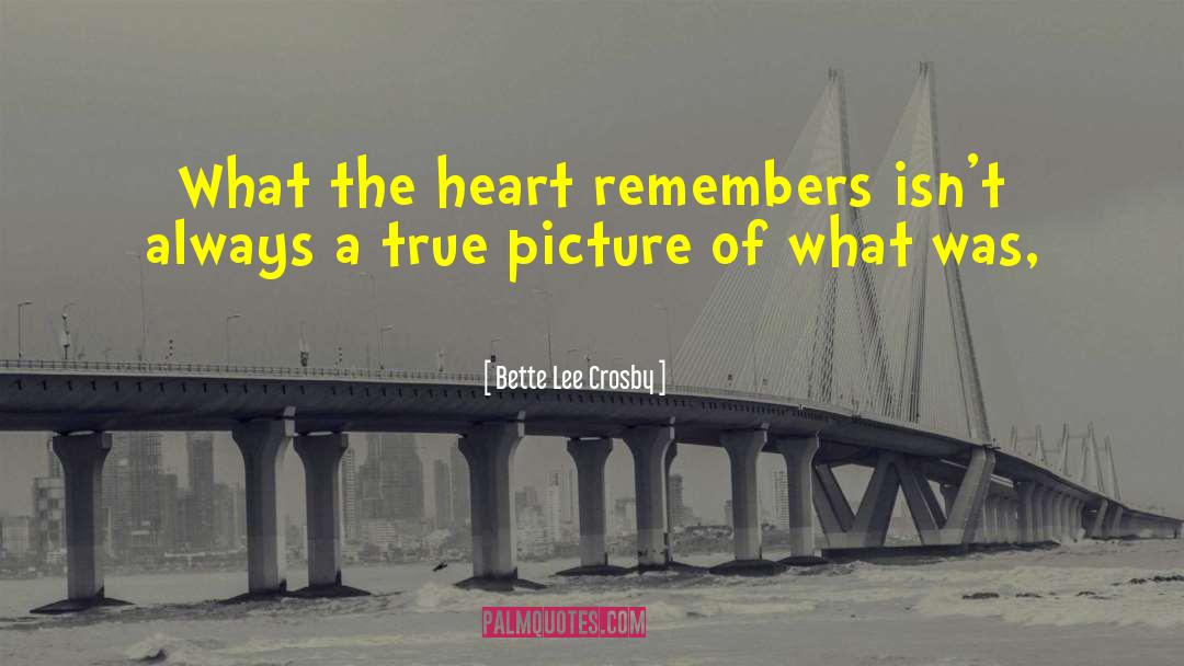 Bette Lee Crosby Quotes: What the heart remembers isn't