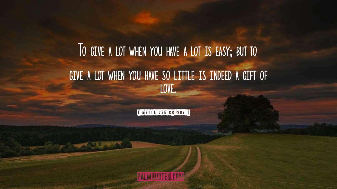 Bette Lee Crosby Quotes: To give a lot when