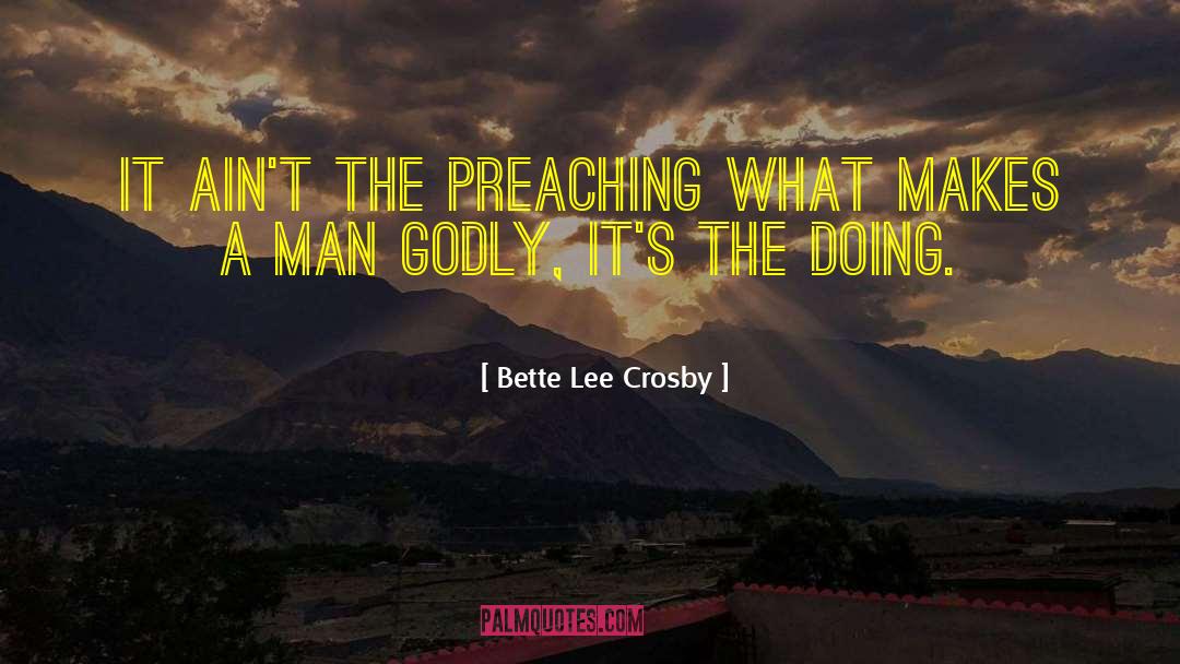 Bette Lee Crosby Quotes: It ain't the preaching what