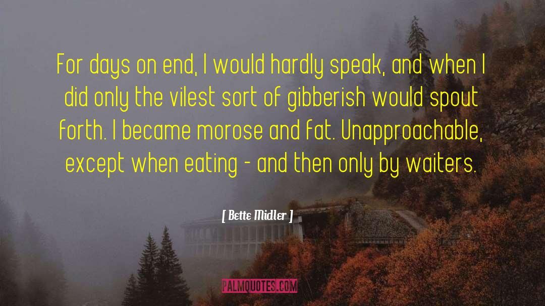 Bette Midler Quotes: For days on end, I