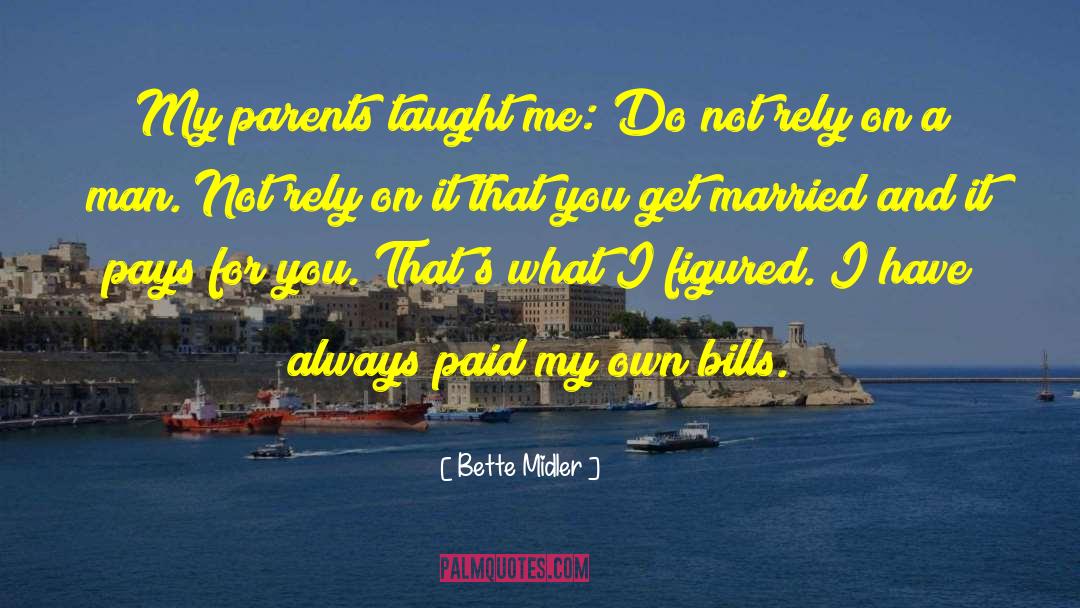 Bette Midler Quotes: My parents taught me: Do