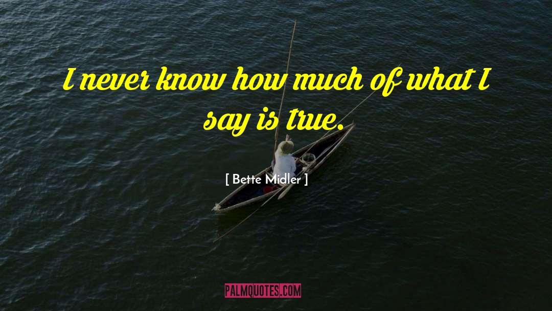 Bette Midler Quotes: I never know how much