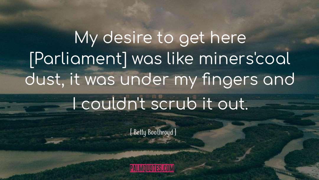 Betty Boothroyd Quotes: My desire to get here
