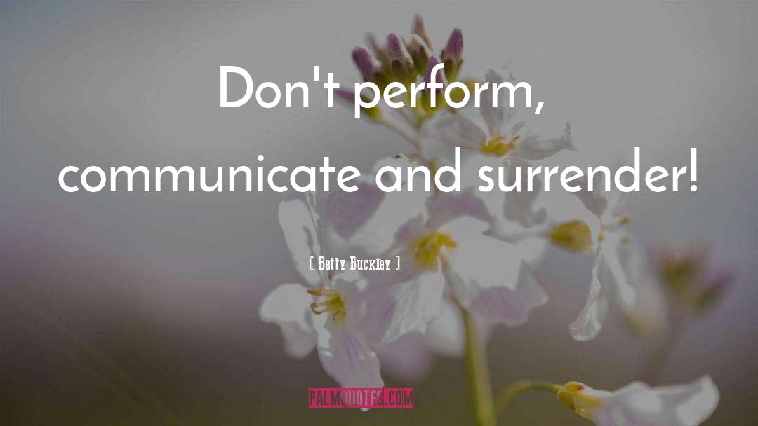 Betty Buckley Quotes: Don't perform, communicate and surrender!