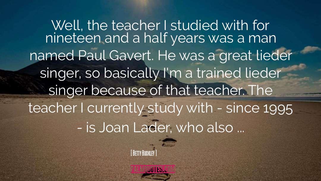 Betty Buckley Quotes: Well, the teacher I studied
