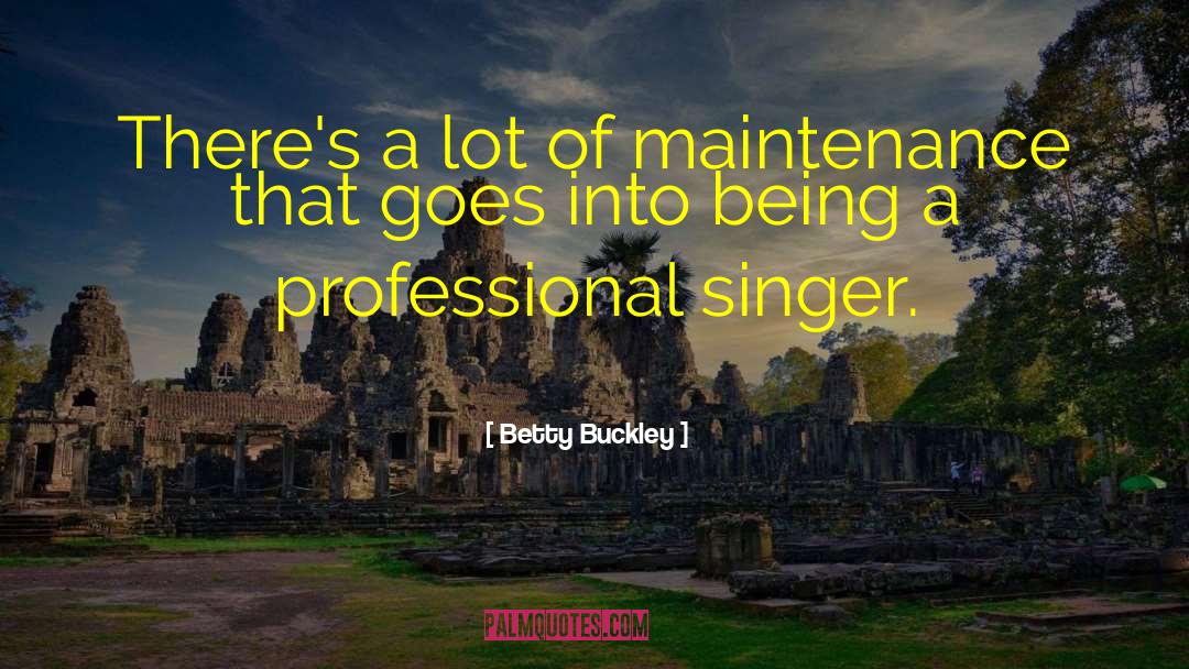Betty Buckley Quotes: There's a lot of maintenance